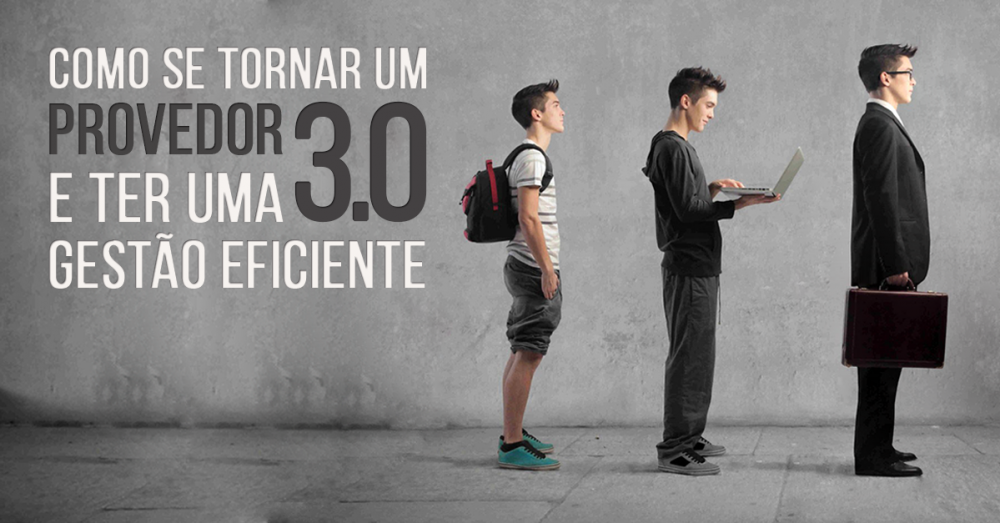 Como se tornar um provedor 3.0 e ter uma gestão eficiente - “infância”, “adolescência” e a “vida adulta” no gerenciamento dos negócios.